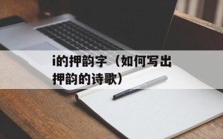 i的押韵字（如何写出押韵的诗歌）