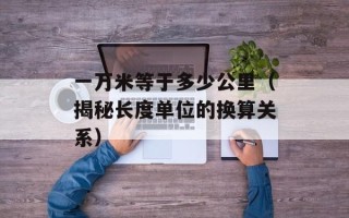 一万米等于多少公里（揭秘长度单位的换算关系）