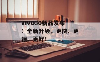 VIVO30新品发布：全新升级，更快、更强、更好！