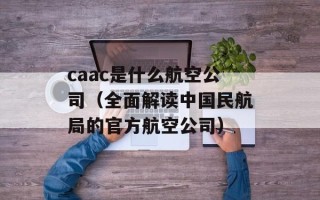 caac是什么航空公司（全面解读中国民航局的官方航空公司）