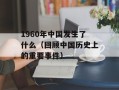 1960年中国发生了什么（回顾中国历史上的重要事件）