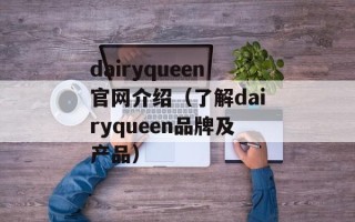 dairyqueen官网介绍（了解dairyqueen品牌及产品）
