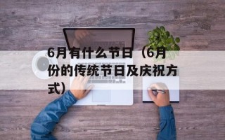 6月有什么节日（6月份的传统节日及庆祝方式）
