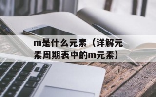 m是什么元素（详解元素周期表中的m元素）
