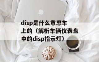 disp是什么意思车上的（解析车辆仪表盘中的disp指示灯）