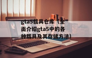 gta5载具仓库（全面介绍gta5中的各种载具及其存储方法）