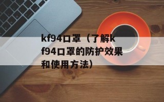kf94口罩（了解kf94口罩的防护效果和使用方法）