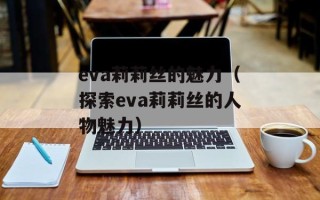 eva莉莉丝的魅力（探索eva莉莉丝的人物魅力）