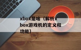 xbox是啥（解析xbox游戏机的定义和功能）
