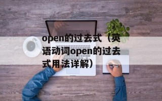 open的过去式（英语动词open的过去式用法详解）