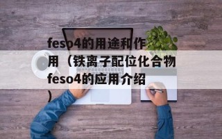 feso4的用途和作用（铁离子配位化合物feso4的应用介绍）