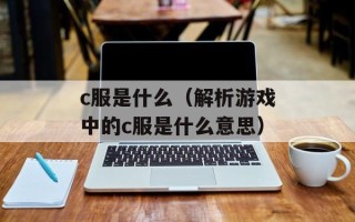 c服是什么（解析游戏中的c服是什么意思）