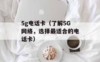5g电话卡（了解5G网络，选择最适合的电话卡）