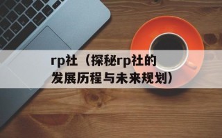 rp社（探秘rp社的发展历程与未来规划）