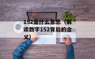 152是什么意思（解读数字152背后的含义）