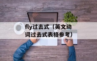 fly过去式（英文动词过去式表格参考）