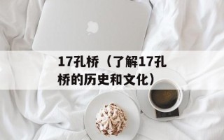 17孔桥（了解17孔桥的历史和文化）