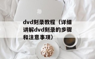 dvd刻录教程（详细讲解dvd刻录的步骤和注意事项）