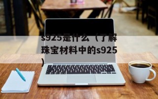 s925是什么（了解珠宝材料中的s925）