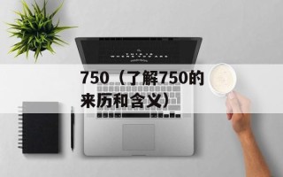 750（了解750的来历和含义）