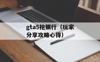 gta5抢银行（玩家分享攻略心得）