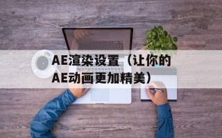 AE渲染设置（让你的AE动画更加精美）