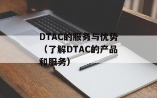 DTAC的服务与优势（了解DTAC的产品和服务）