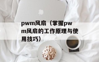 pwm风扇（掌握pwm风扇的工作原理与使用技巧）