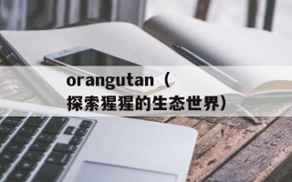 orangutan（探索猩猩的生态世界）
