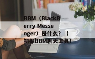 BBM（BlackBerry Messenger）是什么？（初探BBM聊天工具）