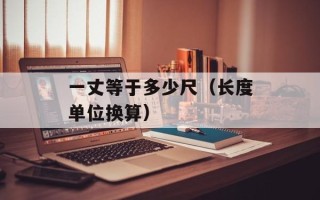 一丈等于多少尺（长度单位换算）