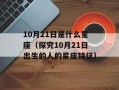 10月21日是什么星座（探究10月21日出生的人的星座特征）