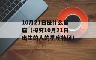 10月21日是什么星座（探究10月21日出生的人的星座特征）