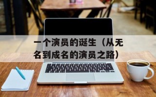 一个演员的诞生（从无名到成名的演员之路）