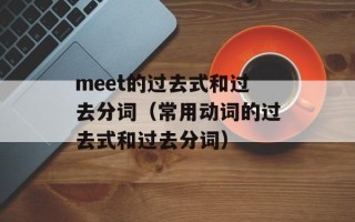 meet的过去式和过去分词（常用动词的过去式和过去分词）