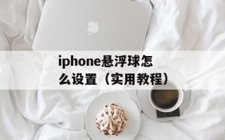 iphone悬浮球怎么设置（实用教程）