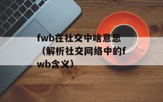 fwb在社交中啥意思（解析社交网络中的fwb含义）