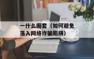 一什么圈套（如何避免落入网络诈骗陷阱）