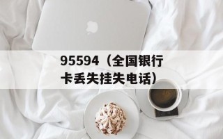 95594（全国银行卡丢失挂失电话）