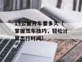 15公里开车要多久（掌握驾车技巧，轻松计算出行时间）