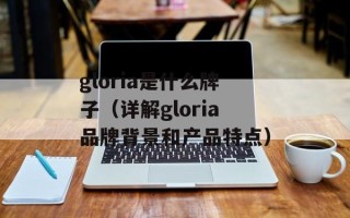 gloria是什么牌子（详解gloria品牌背景和产品特点）