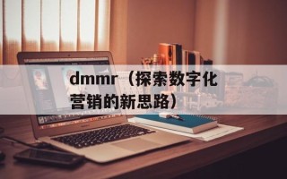 dmmr（探索数字化营销的新思路）
