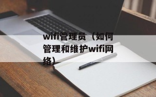 wifi管理员（如何管理和维护wifi网络）