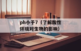 ph小于7（了解酸性环境对生物的影响）