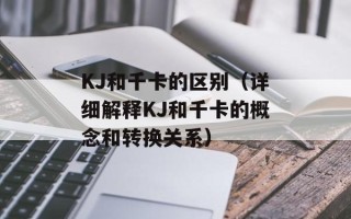KJ和千卡的区别（详细解释KJ和千卡的概念和转换关系）