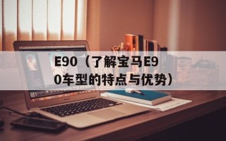 E90（了解宝马E90车型的特点与优势）