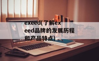 exeed(了解exeed品牌的发展历程和产品特点)