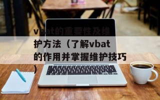vbat的重要性及维护方法（了解vbat的作用并掌握维护技巧）