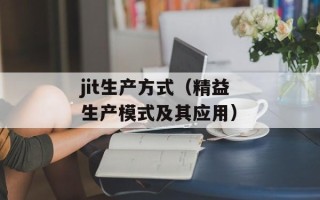 jit生产方式（精益生产模式及其应用）