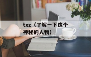 txz（了解一下这个神秘的人物）